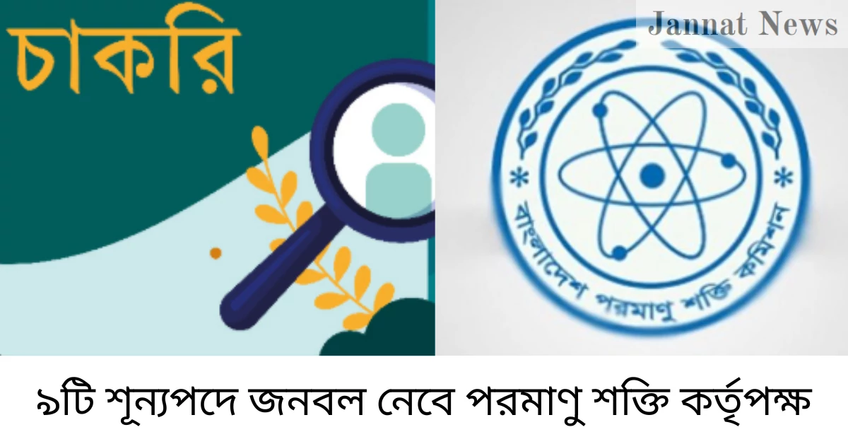 ৯টি শূন্যপদে জনবল নেবে পরমাণু শক্তি কর্তৃপক্ষ
