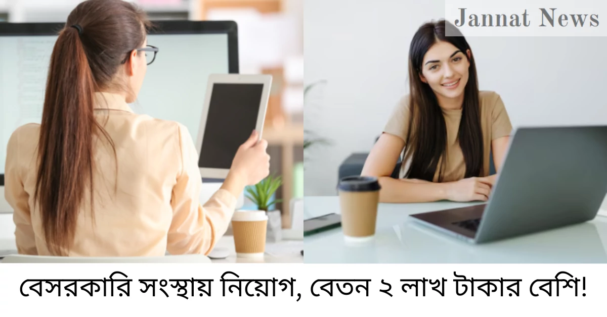 বেসরকারি সংস্থায় নিয়োগ, বেতন ২ লাখ টাকার বেশি!